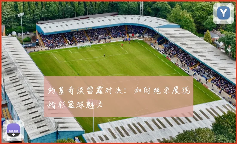 约基奇谈雷霆对决：加时绝杀展现精彩篮球魅力