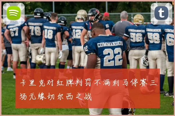 卡里克对红牌判罚不满利马停赛三场无缘切尔西之战