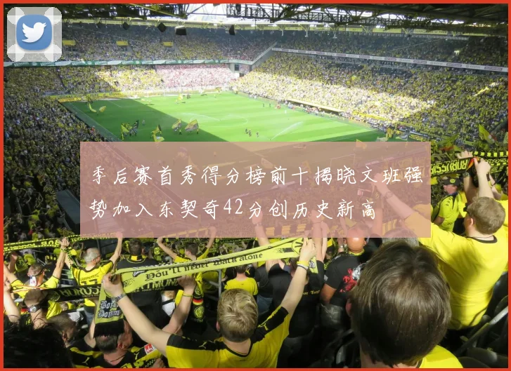 季后赛首秀得分榜前十揭晓文班强势加入东契奇42分创历史新高
