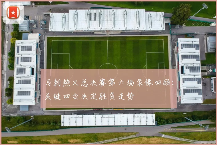 马刺热火总决赛第六场录像回顾：关键回合决定胜负走势