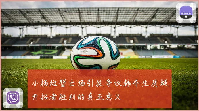 小杨短暂出场引发争议韩乔生质疑开拓者胜利的真正意义