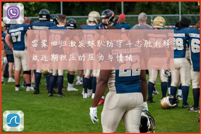 雷蒙回归激发球队防守斗志胜利释放近期积压的压力与情绪