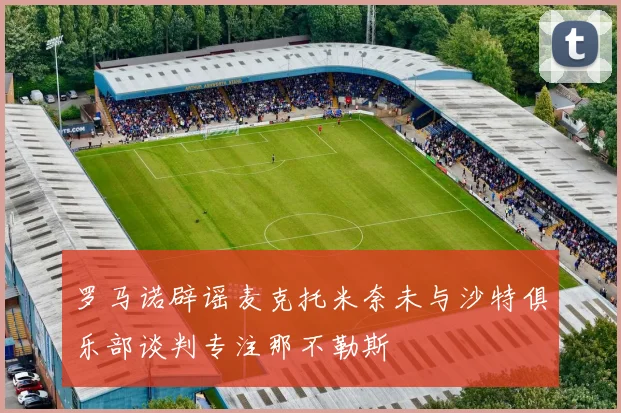 罗马诺辟谣麦克托米奈未与沙特俱乐部谈判专注那不勒斯