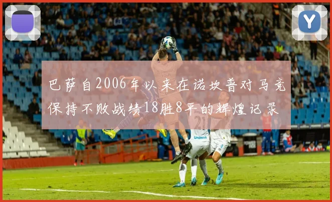 巴萨自2006年以来在诺坎普对马竞保持不败战绩18胜8平的辉煌记录