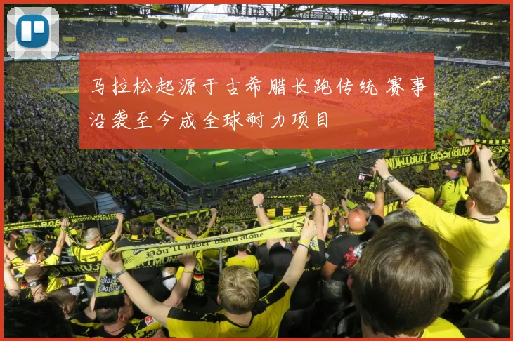 马拉松起源于古希腊长跑传统 赛事沿袭至今成全球耐力项目