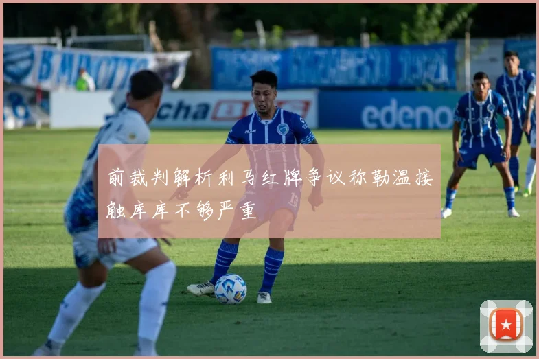 前裁判解析利马红牌争议称勒温接触库库不够严重