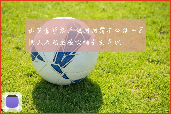 保罗索萨怒斥裁判判罚不公绝平因换人未完成被吹哨引发争议