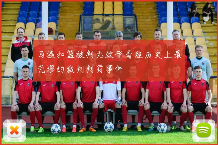马温扣篮被判无效登哥经历史上最荒谬的裁判判罚事件