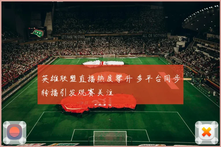 英雄联盟直播热度攀升 多平台同步转播引发观赛关注
