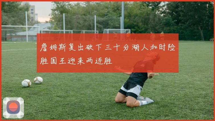詹姆斯复出砍下三十分湖人加时险胜国王迎来两连胜